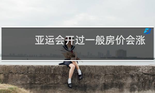 亚运会开过一般房价会涨吗图片