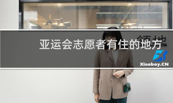 亚运会志愿者有住的地方吗图片