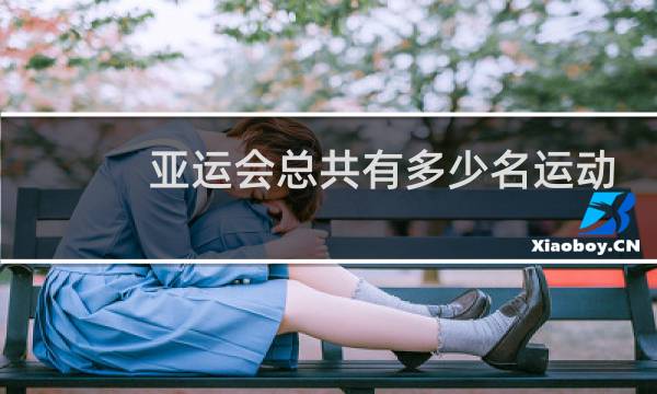 亚运会总共有多少名运动员图片