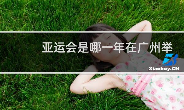 亚运会是哪一年在广州举行的图片