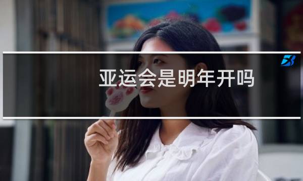 亚运会是明年开吗图片