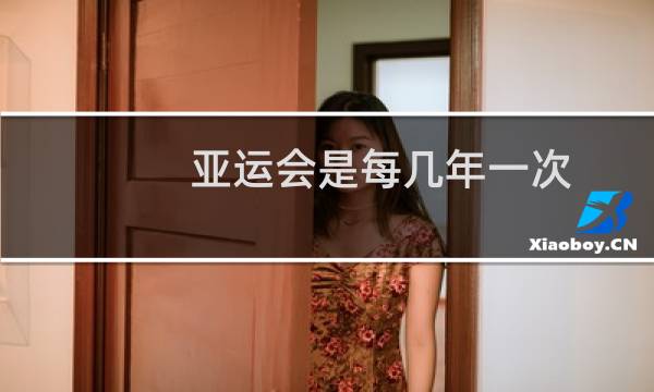 亚运会是每几年一次图片