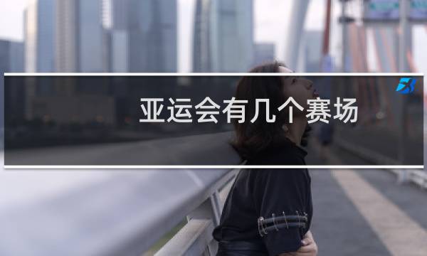 亚运会有几个赛场图片