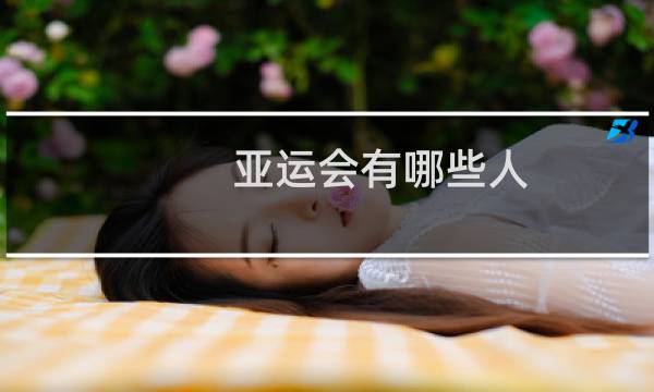 亚运会有哪些人图片