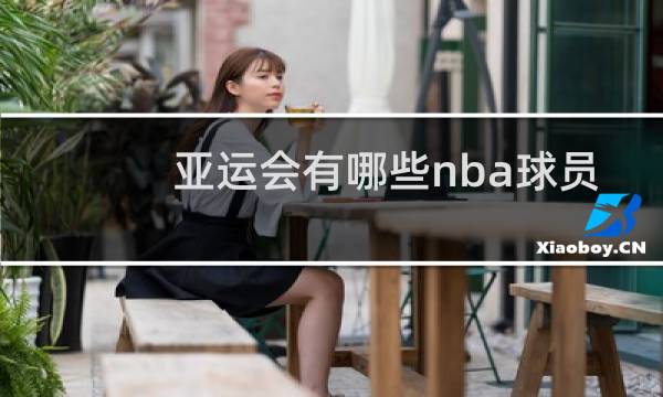 亚运会有哪些nba球员图片