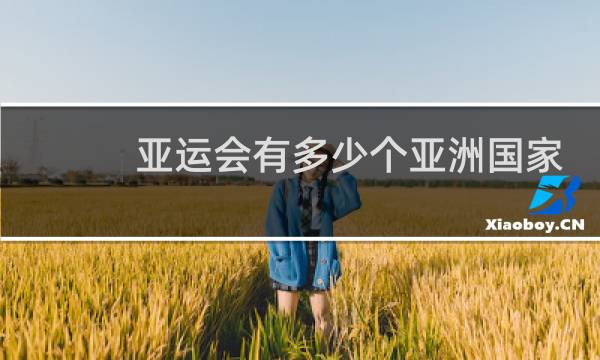 亚运会有多少个亚洲国家参赛图片