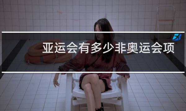 亚运会有多少非奥运会项目图片
