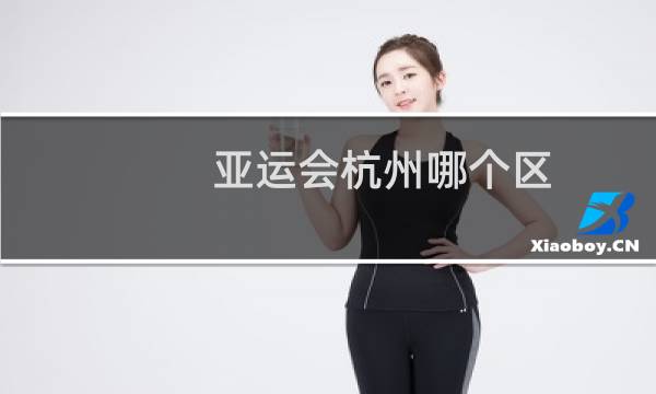 亚运会杭州哪个区图片