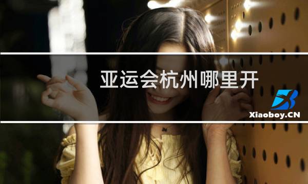 亚运会杭州哪里开图片