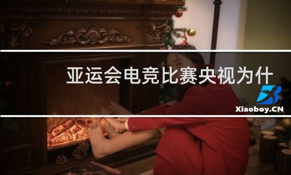 亚运会电竞比赛央视为什么不播图片