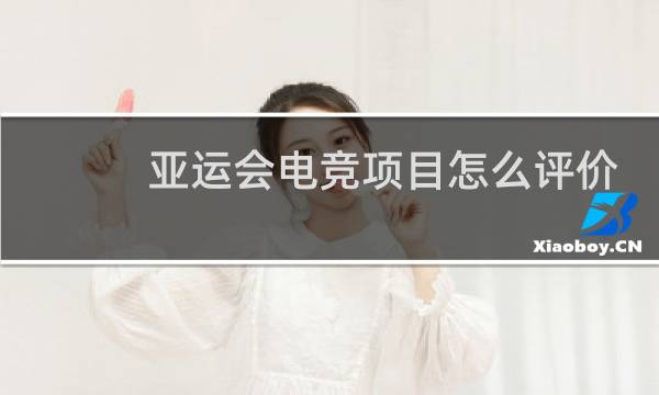 亚运会电竞项目怎么评价图片