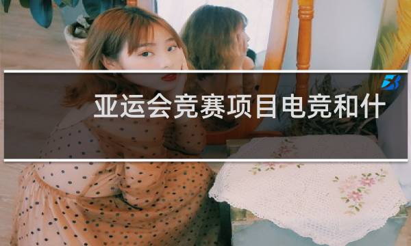亚运会竞赛项目电竞和什么图片