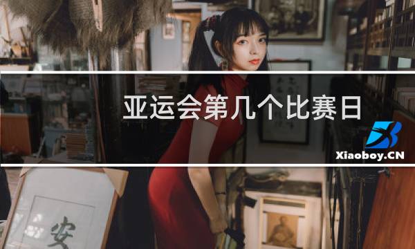 亚运会第几个比赛日图片