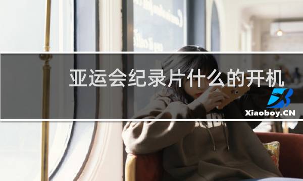 亚运会纪录片什么的开机仪式图片