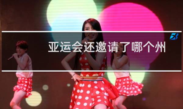 亚运会还邀请了哪个州图片