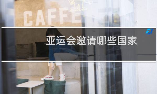 亚运会邀请哪些国家图片