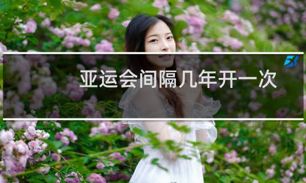 亚运会间隔几年开一次图片