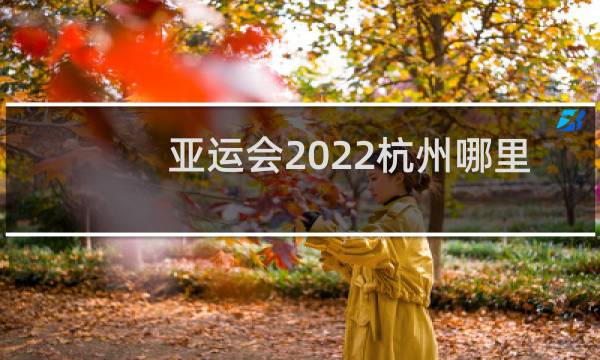 亚运会2022杭州哪里举行图片