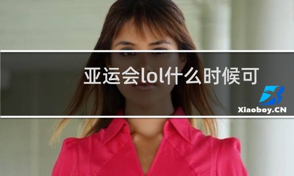 亚运会lol什么时候可以看图片