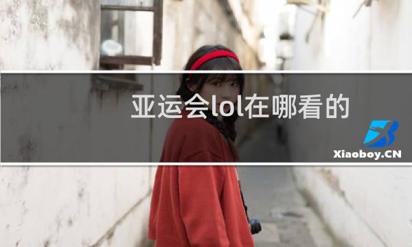 亚运会lol在哪看的图片