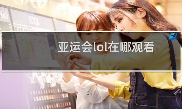 亚运会lol在哪观看图片