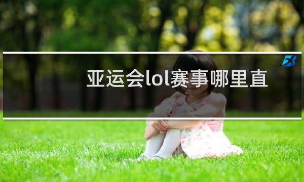亚运会lol赛事哪里直播图片