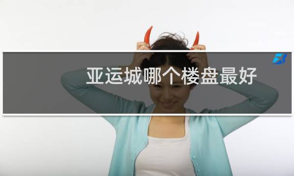 亚运城哪个楼盘最好图片