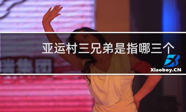 亚运村三兄弟是指哪三个图片