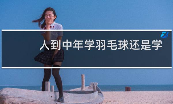 人到中年学羽毛球还是学网球图片