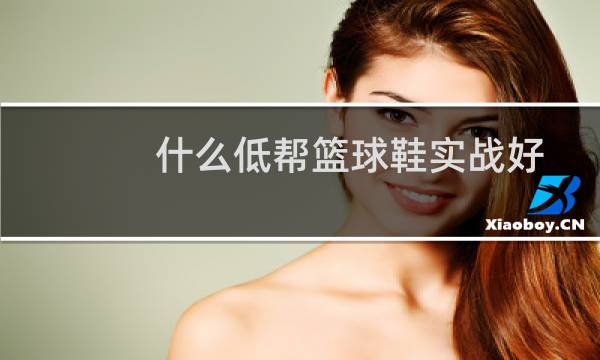 什么低帮篮球鞋实战好图片