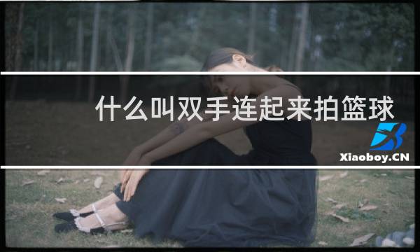 什么叫双手连起来拍篮球图片