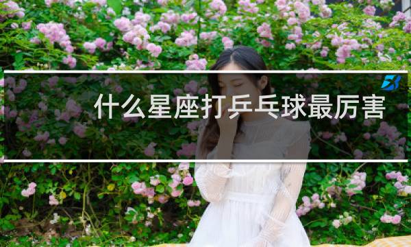 什么星座打乒乓球最厉害图片