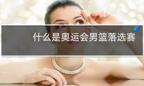 什么是奥运会男篮落选赛图片