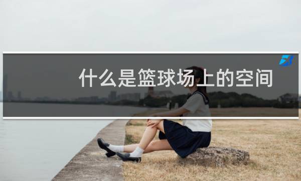什么是篮球场上的空间图片