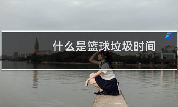 什么是篮球垃圾时间图片