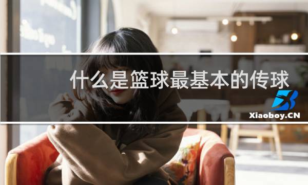 什么是篮球最基本的传球方式图片