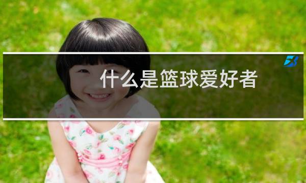 什么是篮球爱好者图片