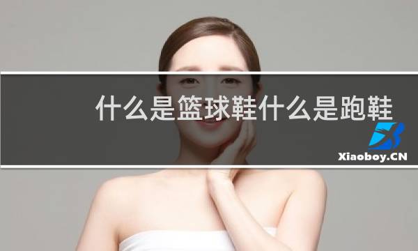 什么是篮球鞋什么是跑鞋图片