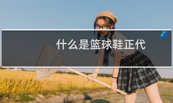 什么是篮球鞋正代图片