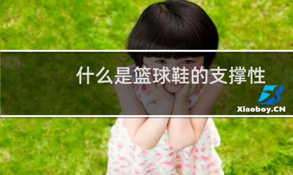 什么是篮球鞋的支撑性图片