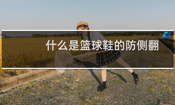什么是篮球鞋的防侧翻图片