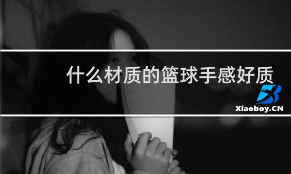 什么材质的篮球手感好质量好图片