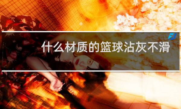 什么材质的篮球沾灰不滑图片