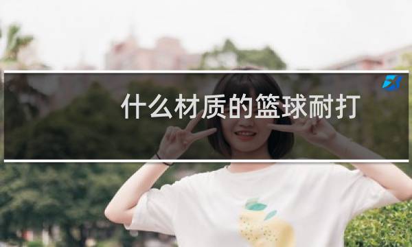 什么材质的篮球耐打图片