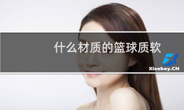 什么材质的篮球质软图片
