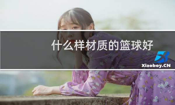 什么样材质的篮球好图片