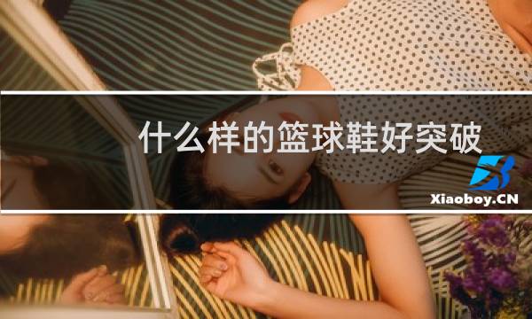 什么样的篮球鞋好突破图片