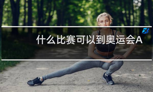 什么比赛可以到奥运会A标图片