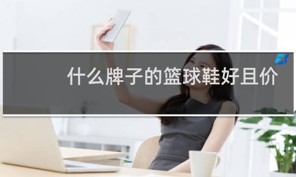 什么牌子的篮球鞋好且价格亲民图片