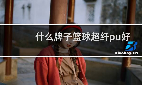 什么牌子篮球超纤pu好图片